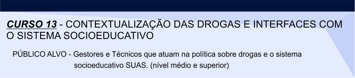 Curso 13 - CONTEXTUALIZAÇÃO DAS DROGAS E INTERFACES COM O SISTEMA SOCIOEDUCATIVO