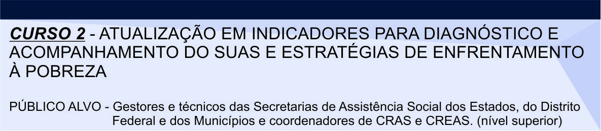 Curso 2 - Atualização em indicadores para diagnóstico e acompanhamento do SUAS e estratégias de enfrentamento à pobreza